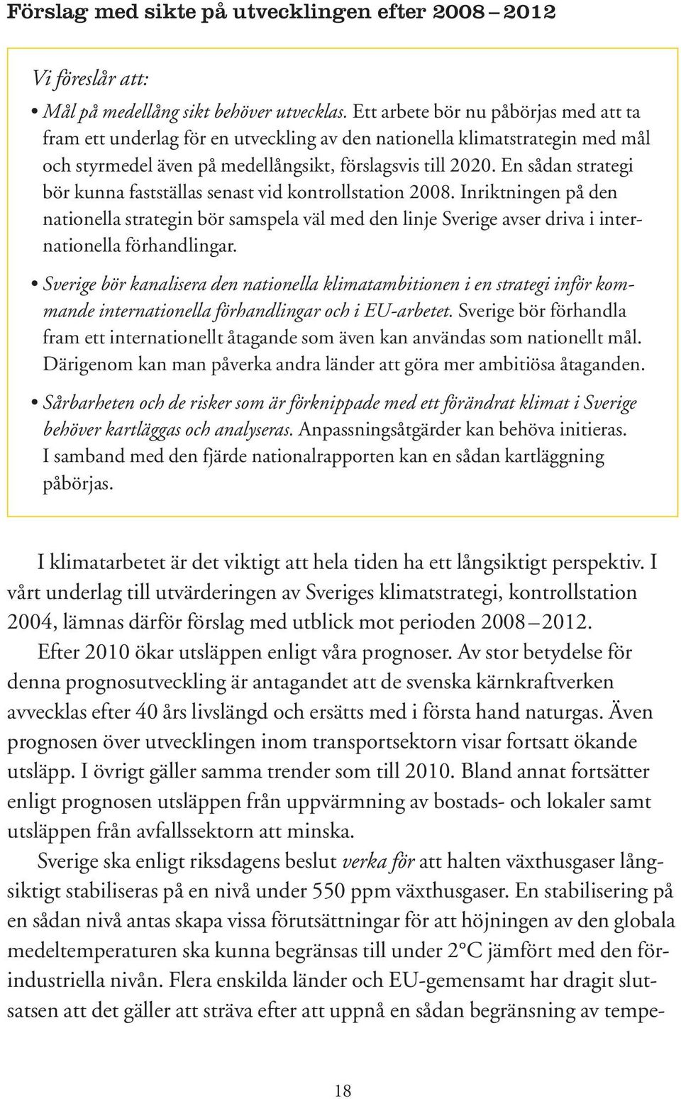 En sådan strategi bör kunna fastställas senast vid kontrollstation 2008. Inriktningen på den nationella strategin bör samspela väl med den linje Sverige avser driva i internationella förhandlingar.