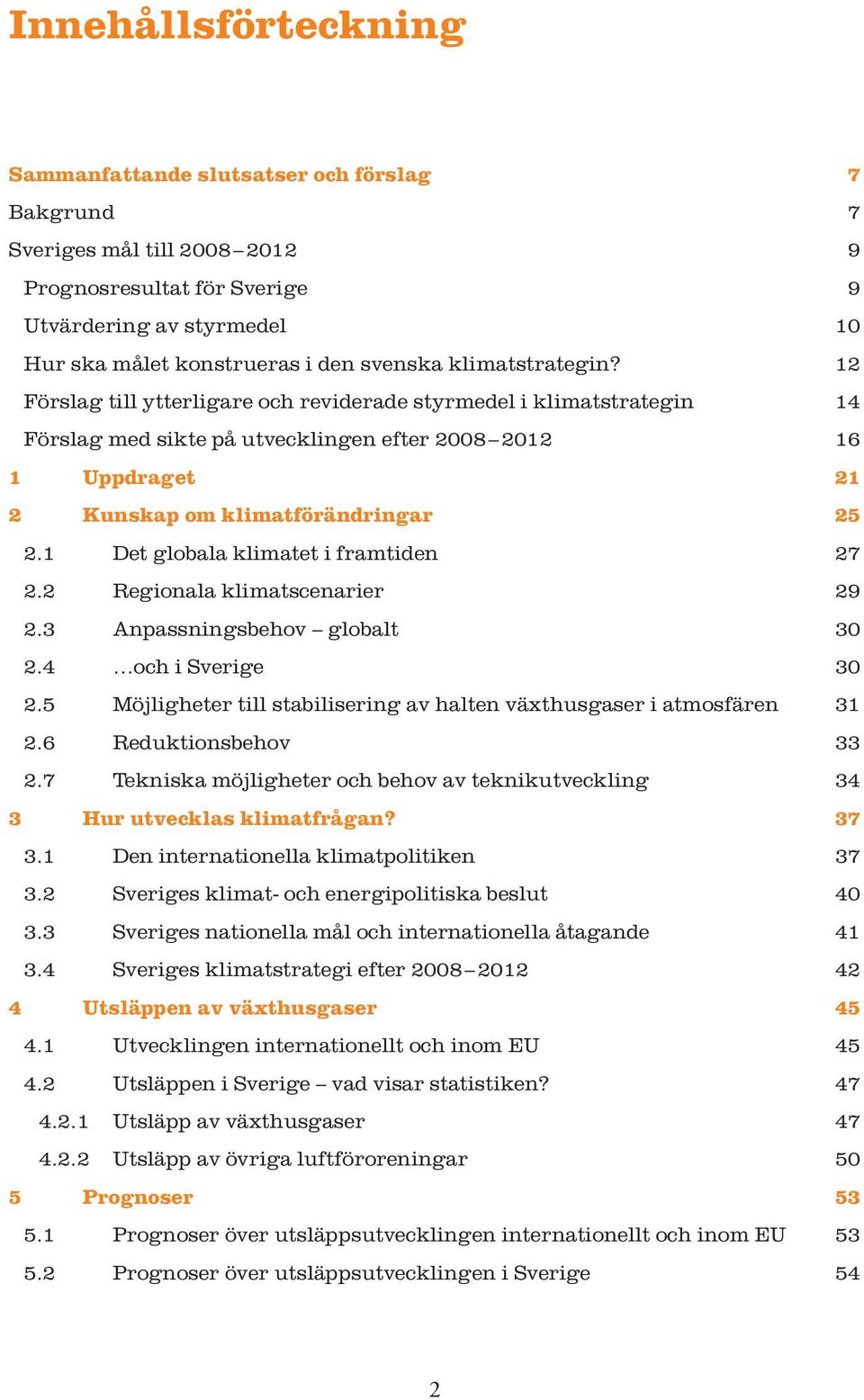 1 Det globala klimatet i framtiden 27 2.2 Regionala klimatscenarier 29 2.3 Anpassningsbehov globalt 30 2.4 och i Sverige 30 2.5 Möjligheter till stabilisering av halten växthusgaser i atmosfären 31 2.