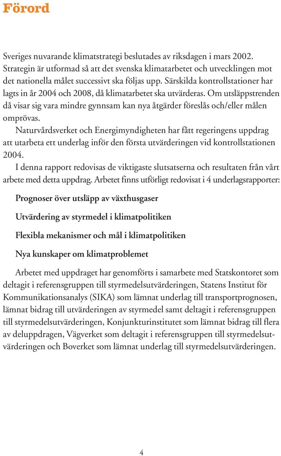 Särskilda kontrollstationer har lagts in år 2004 och 2008, då klimatarbetet ska utvärderas. Om utsläppstrenden då visar sig vara mindre gynnsam kan nya åtgärder föreslås och/eller målen omprövas.