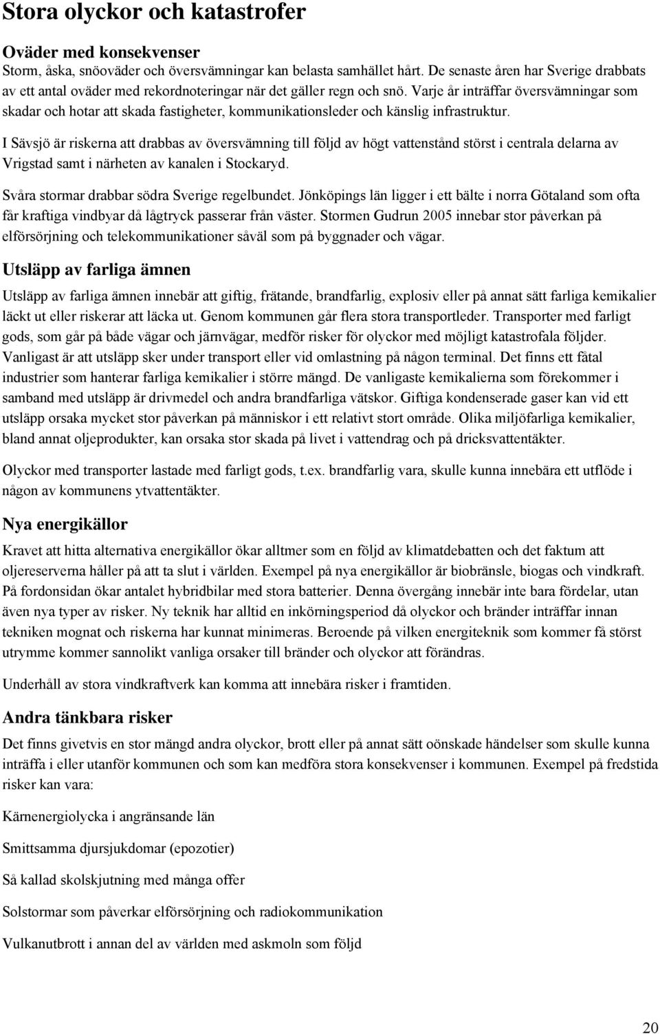 Varje år inträffar översvämningar som skadar och hotar att skada fastigheter, kommunikationsleder och känslig infrastruktur.