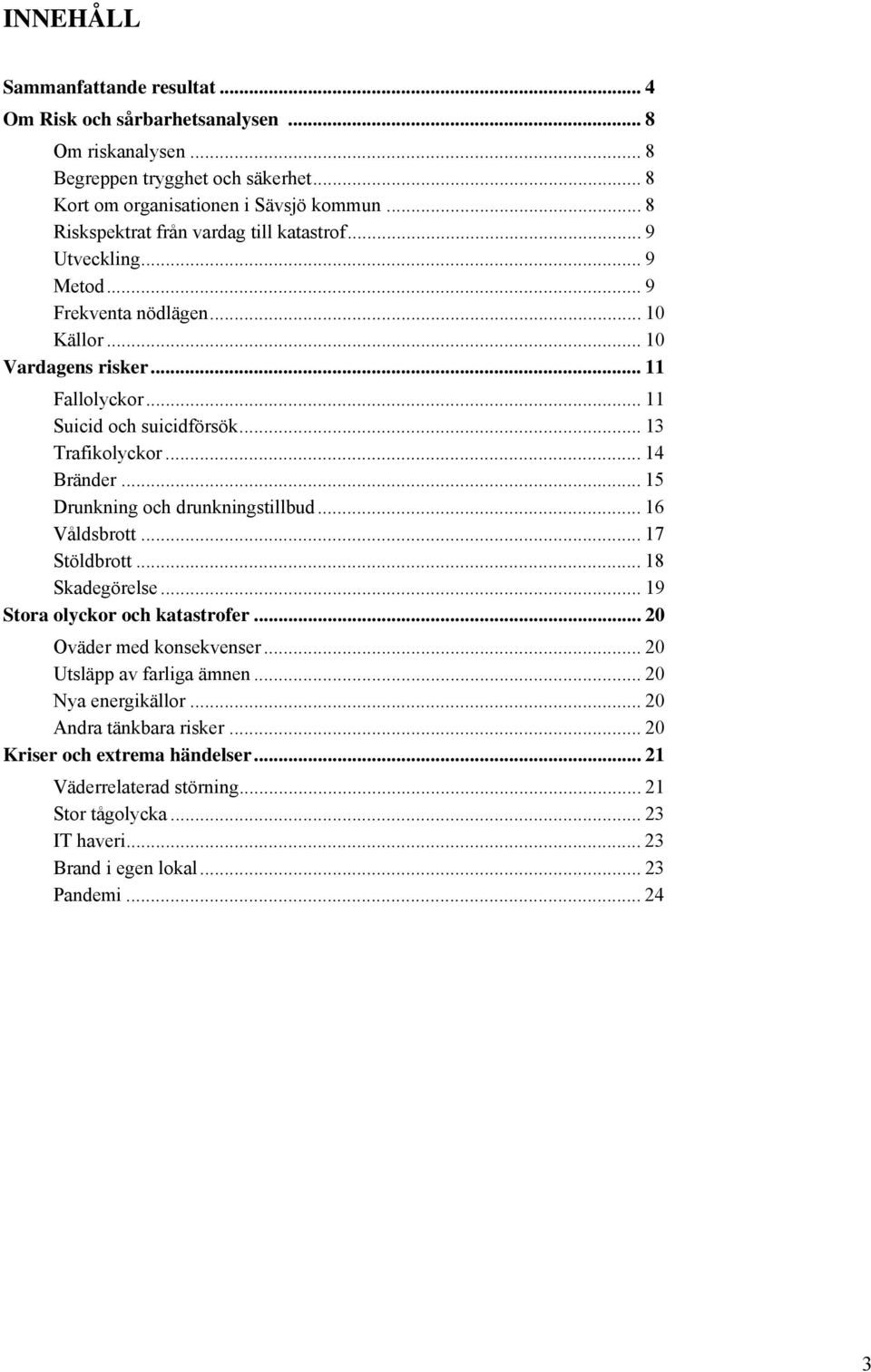 .. 13 Trafikolyckor... 14 Bränder... 15 Drunkning och drunkningstillbud... 16 Våldsbrott... 17 Stöldbrott... 18 Skadegörelse... 19 Stora olyckor och katastrofer... 20 Oväder med konsekvenser.