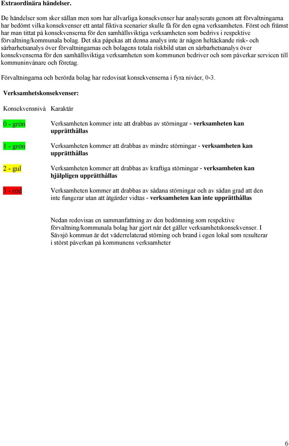 verksamheten. Först och främst har man tittat på konsekvenserna för den samhällsviktiga verksamheten som bedrivs i respektive förvaltning/kommunala bolag.