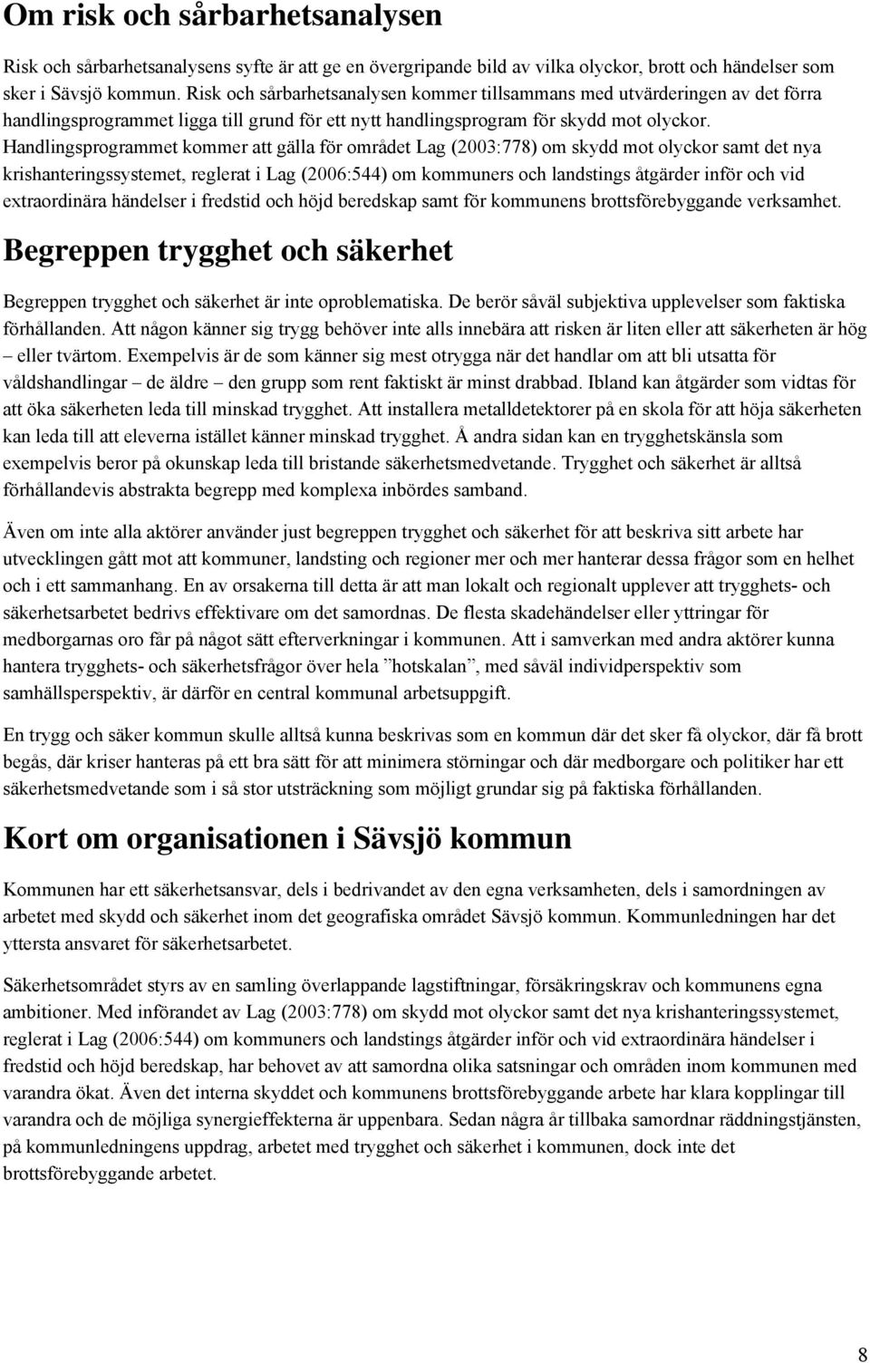 Handlingsprogrammet kommer att gälla för området Lag (2003:778) om skydd mot olyckor samt det nya krishanteringssystemet, reglerat i Lag (2006:544) om kommuners och landstings åtgärder inför och vid