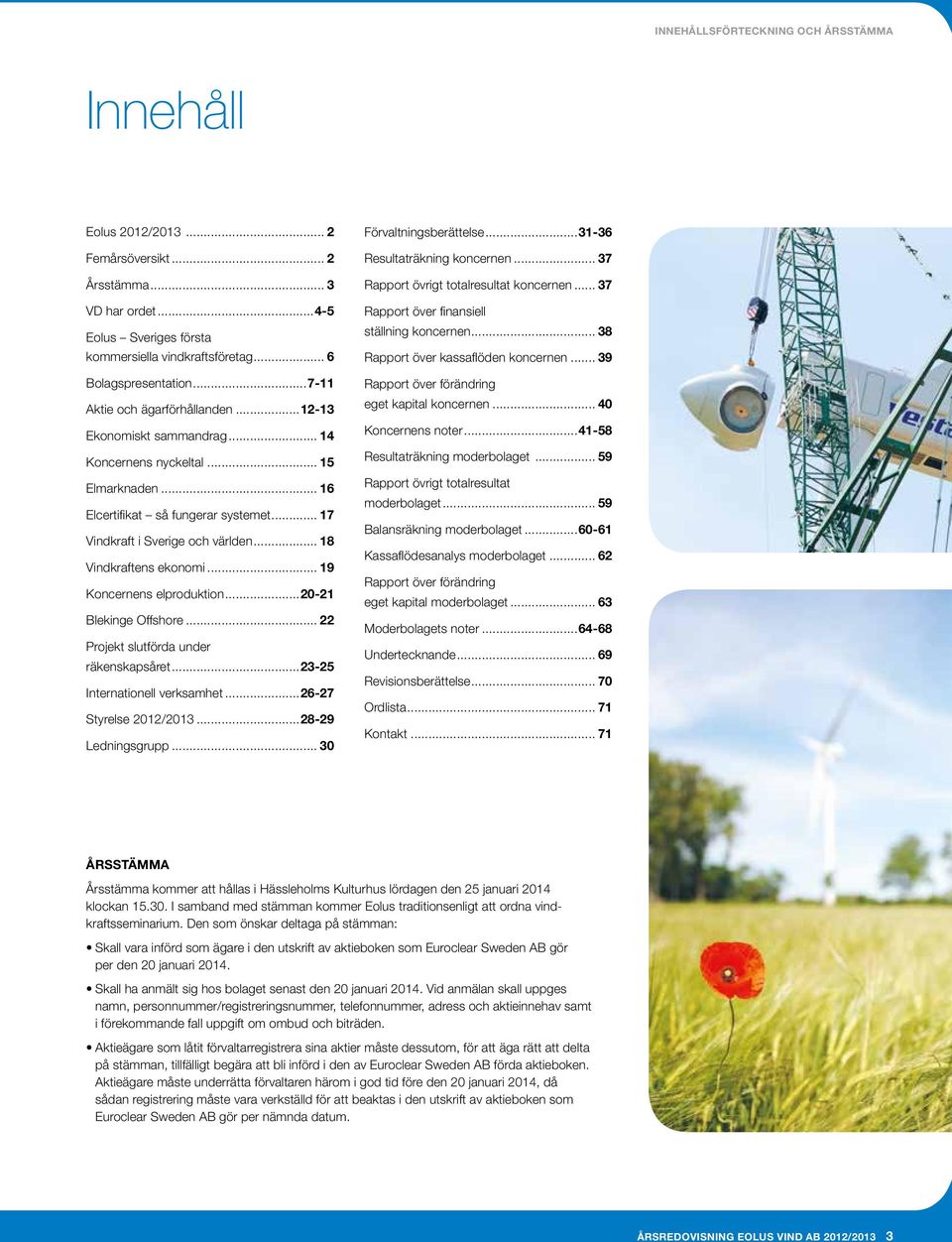 .. 18 Vindkraftens ekonomi... 19 Koncernens elproduktion...20-21 Blekinge Offshore... 22 Projekt slutförda under räkenskapsåret...23-25 Internationell verksamhet...26-27 Styrelse 2012/2013.