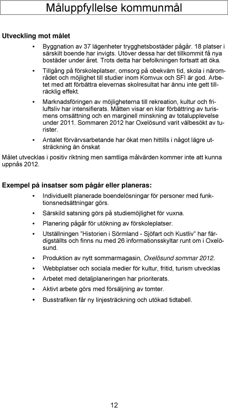 Arbetet med att förbättra elevernas skolresultat har ännu inte gett tillräcklig effekt. Marknadsföringen av möjligheterna till rekreation, kultur och friluftsliv har intensifierats.