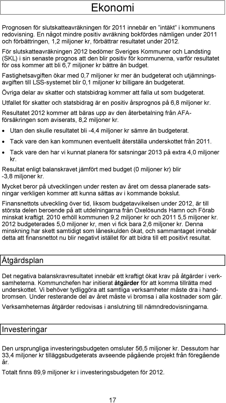 För slutskatteavräkningen 2012 bedömer Sveriges Kommuner och Landsting (SKL) i sin senaste prognos att den blir positiv för kommunerna, varför resultatet för oss kommer att bli 6,7 miljoner kr bättre