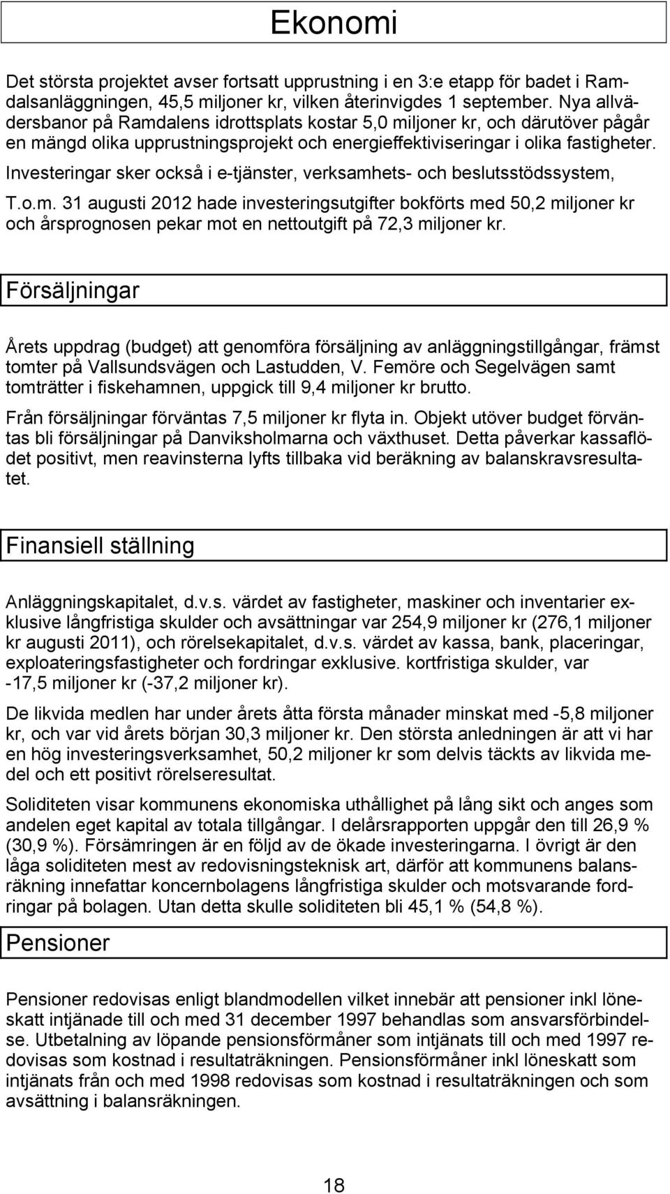 Investeringar sker också i e-tjänster, verksamhets- och beslutsstödssystem, T.o.m. 31 augusti 2012 hade investeringsutgifter bokförts med 50,2 miljoner kr och årsprognosen pekar mot en nettoutgift på 72,3 miljoner kr.