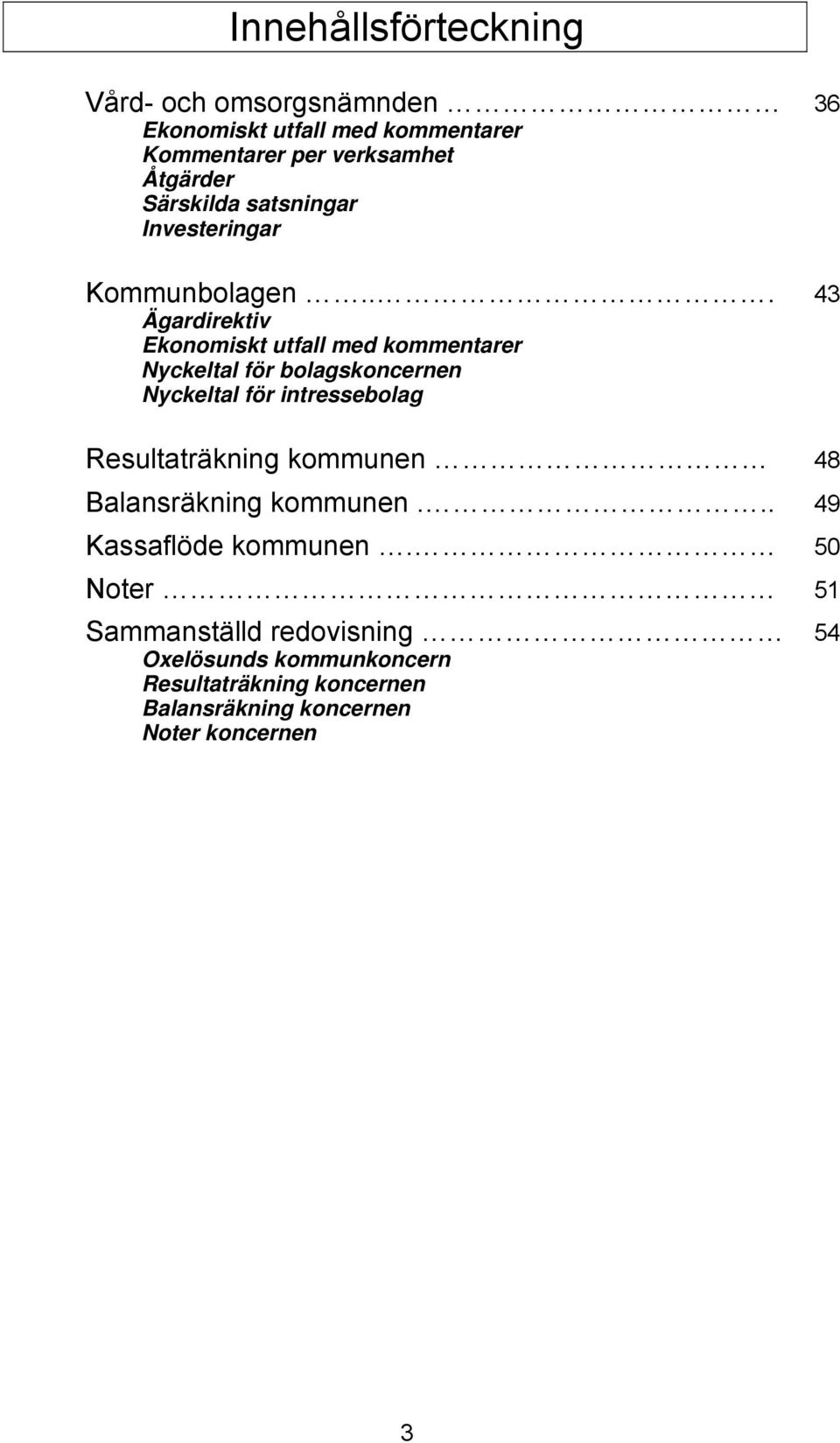 .. 43 Ägardirektiv Ekonomiskt utfall med kommentarer Nyckeltal för bolagskoncernen Nyckeltal för intressebolag