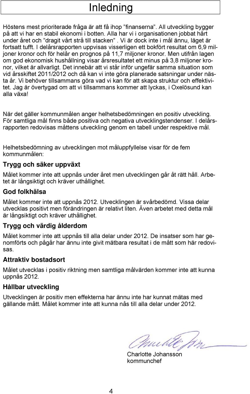 I delårsrapporten uppvisas visserligen ett bokfört resultat om 6,9 miljoner kronor och för helår en prognos på 11,7 miljoner kronor.