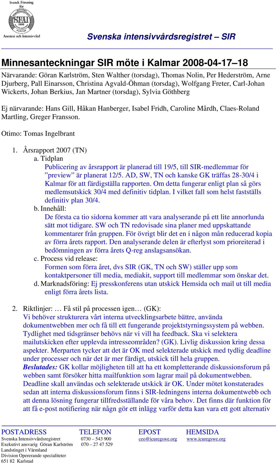 Fransson. Otimo: Tomas Ingelbrant 1. Årsrapport 2007 (TN) a. Tidplan Publicering av årsrapport är planerad till 19/5, till SIR-medlemmar för preview är planerat 12/5.