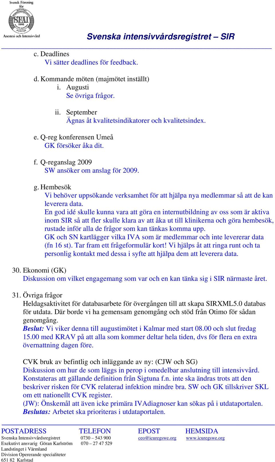 En god idé skulle kunna vara att göra en internutbildning av oss som är aktiva inom SIR så att fler skulle klara av att åka ut till klinikerna och göra hembesök, rustade inför alla de frågor som kan