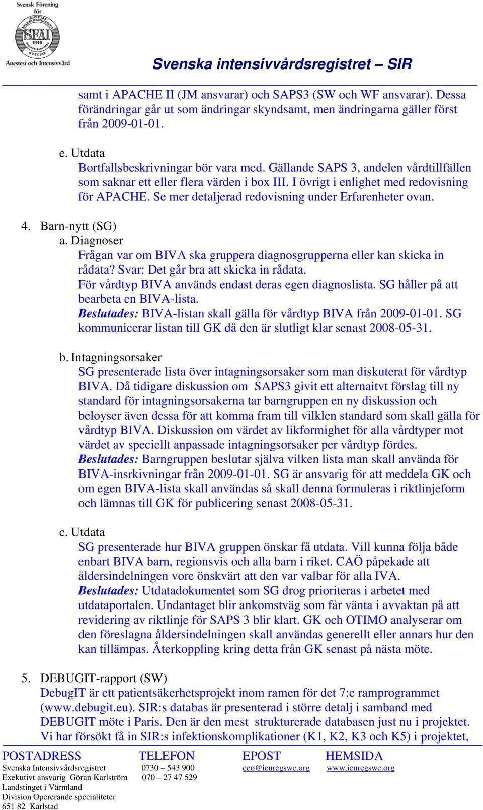 Se mer detaljerad redovisning under Erfarenheter ovan. 4. Barn-nytt (SG) a. Diagnoser Frågan var om BIVA ska gruppera diagnosgrupperna eller kan skicka in rådata?