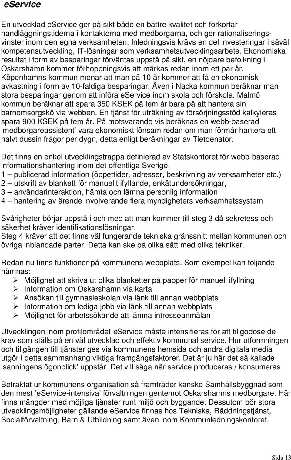 Ekonomiska resultat i form av besparingar förväntas uppstå på sikt, en nöjdare befolkning i Oskarshamn kommer förhoppningsvis att märkas redan inom ett par år.