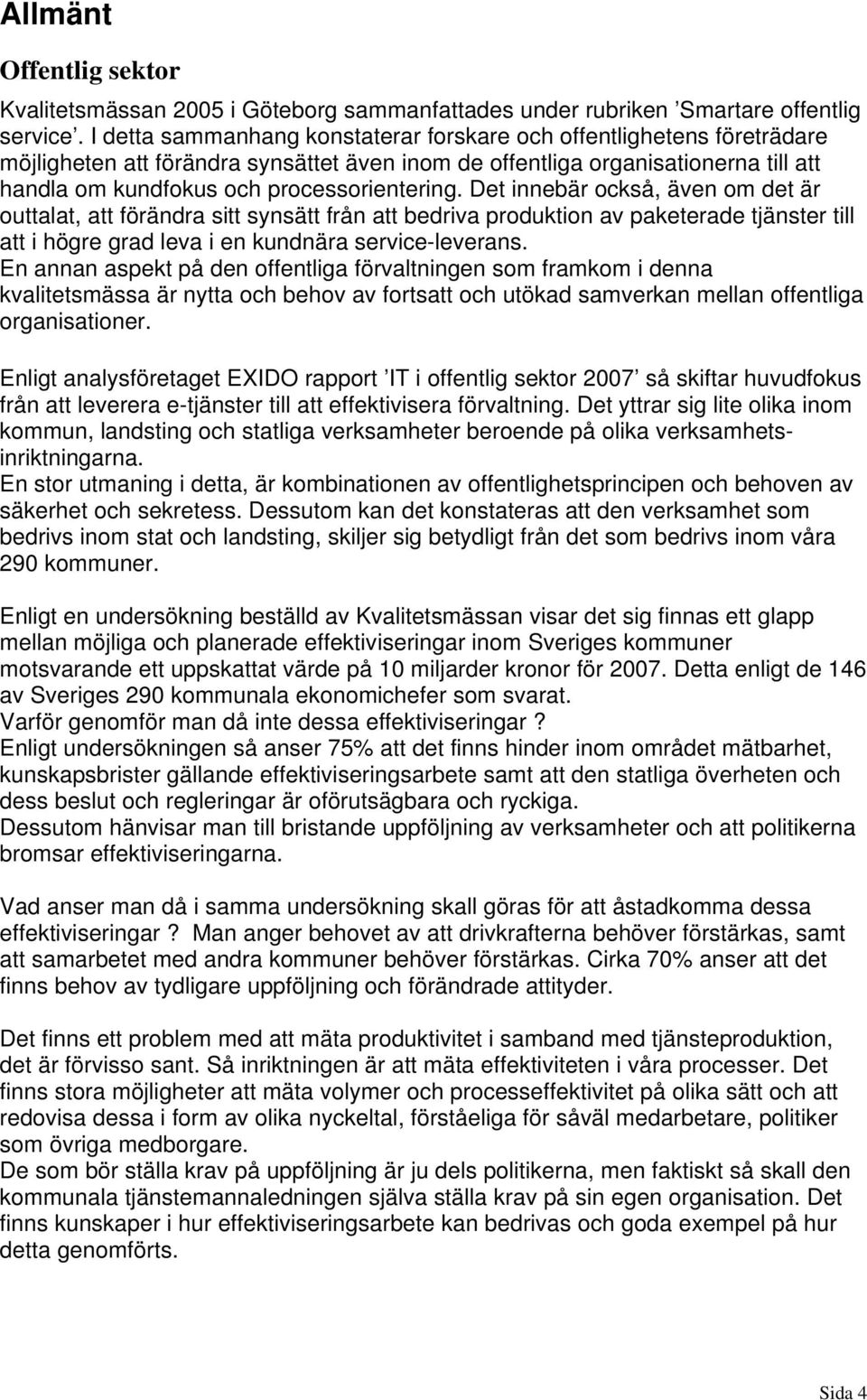 Det innebär också, även om det är outtalat, att förändra sitt synsätt från att bedriva produktion av paketerade tjänster till att i högre grad leva i en kundnära service-leverans.