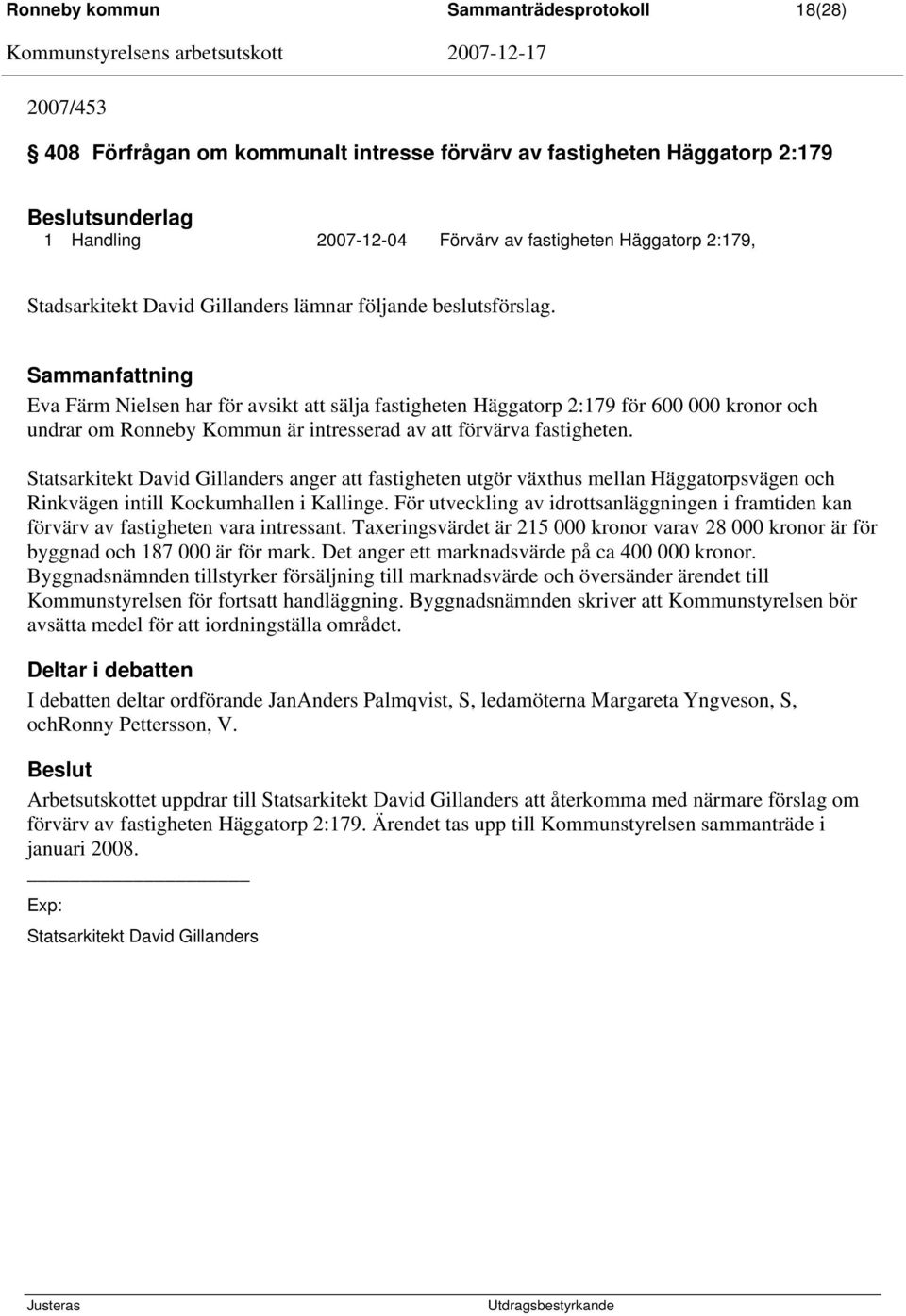 Sammanfattning Eva Färm Nielsen har för avsikt att sälja fastigheten Häggatorp 2:179 för 600 000 kronor och undrar om Ronneby Kommun är intresserad av att förvärva fastigheten.