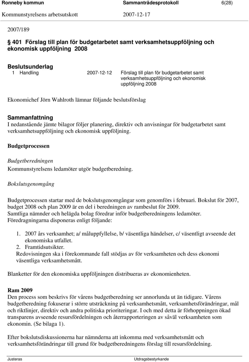 planering, direktiv och anvisningar för budgetarbetet samt verksamhetsuppföljning och ekonomisk uppföljning. Budgetprocessen Budgetberedningen Kommunstyrelsens ledamöter utgör budgetberedning.