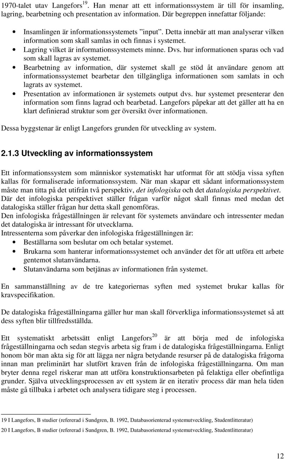 Lagring vilket är informationssystemets minne. Dvs. hur informationen sparas och vad som skall lagras av systemet.