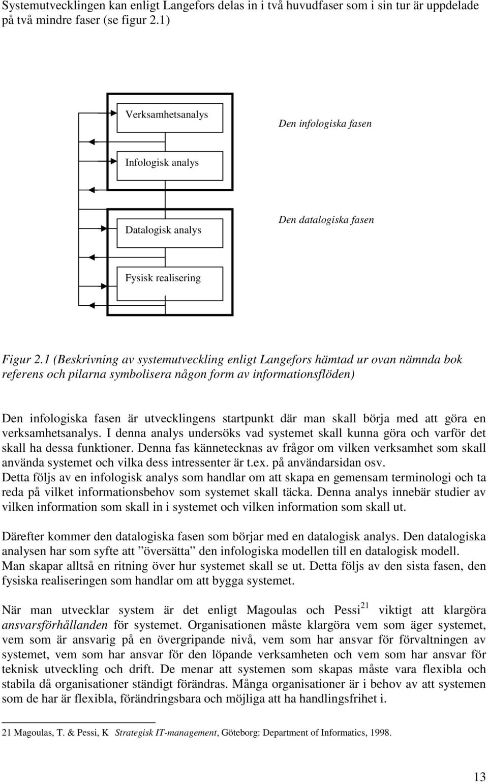 1 (Beskrivning av systemutveckling enligt Langefors hämtad ur ovan nämnda bok referens och pilarna symbolisera någon form av informationsflöden) Den infologiska fasen är utvecklingens startpunkt där