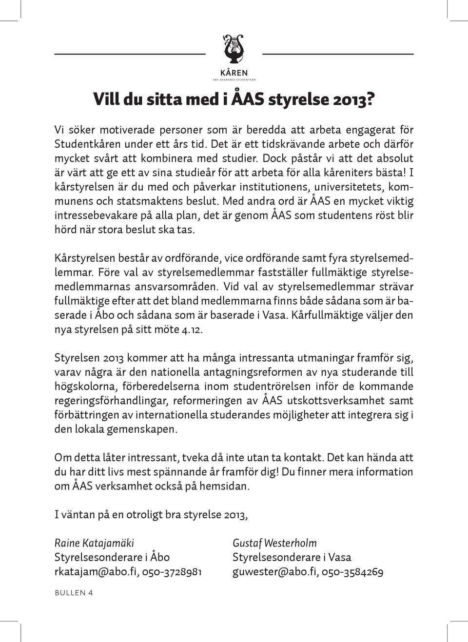 I kårstyrelsen är du med och påverkar institutionens, universitetets, kommunens och statsmaktens beslut.