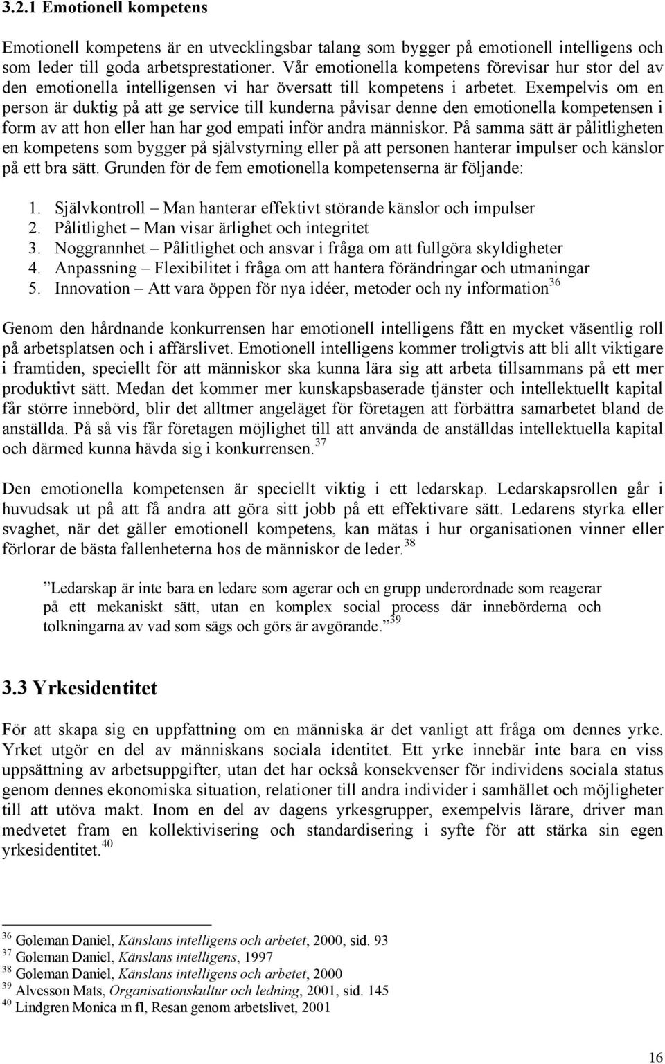 Exempelvis om en person är duktig på att ge service till kunderna påvisar denne den emotionella kompetensen i form av att hon eller han har god empati inför andra människor.