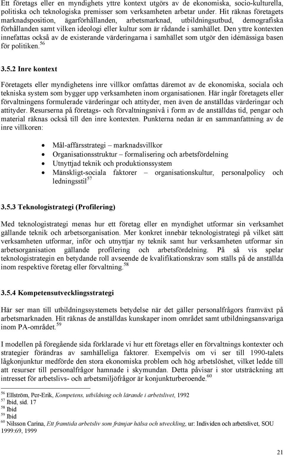 Den yttre kontexten innefattas också av de existerande värderingarna i samhället som utgör den idémässiga basen för politiken. 56