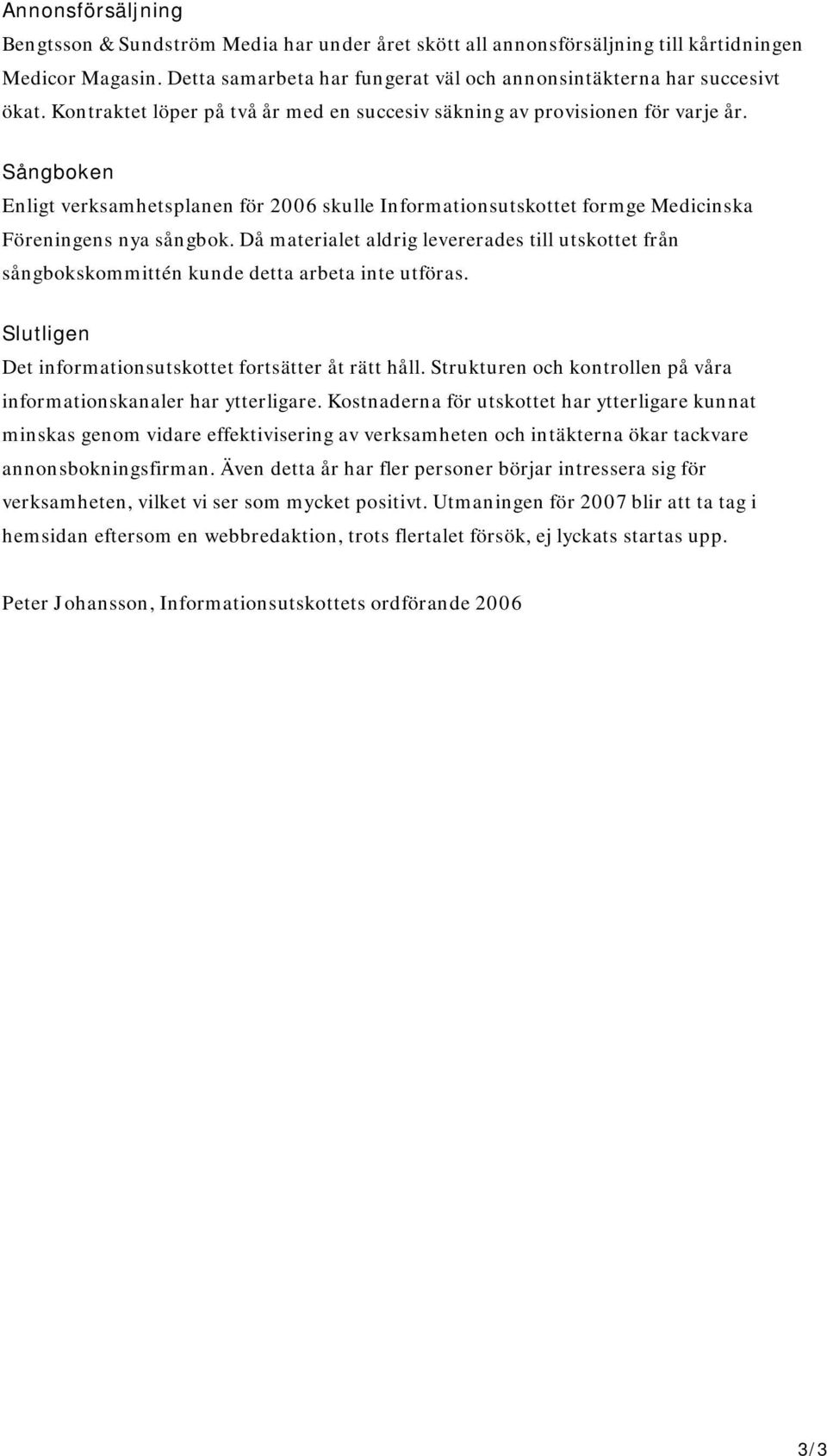 Då materialet aldrig levererades till utskottet från sångbokskommittén kunde detta arbeta inte utföras. Slutligen Det informationsutskottet fortsätter åt rätt håll.