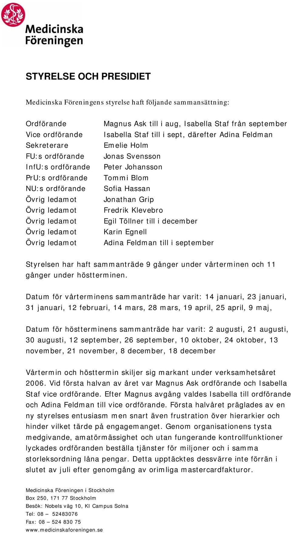 Johansson Tommi Blom Sofia Hassan Jonathan Grip Fredrik Klevebro Egil Töllner till i december Karin Egnell Adina Feldman till i september Styrelsen har haft sammanträde 9 gånger under vårterminen och