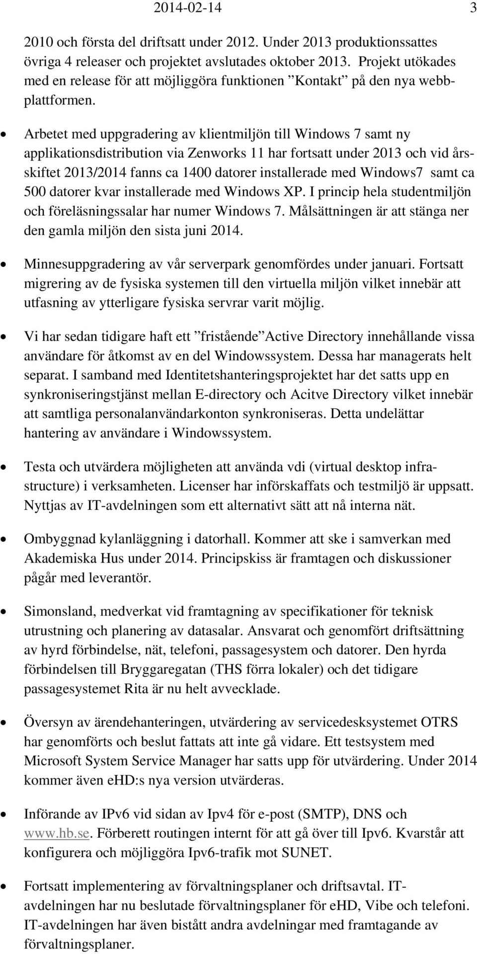 Arbetet med uppgradering av klientmiljön till Windows 7 samt ny applikationsdistribution via Zenworks 11 har fortsatt under och vid årsskiftet / fanns ca 1400 datorer installerade med Windows7 samt