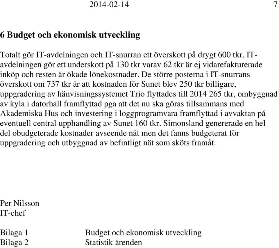 De större posterna i IT-snurrans överskott om 737 tkr är att kostnaden för Sunet blev 250 tkr billigare, uppgradering av hänvisningssystemet Trio flyttades till 265 tkr, ombyggnad av kyla i datorhall