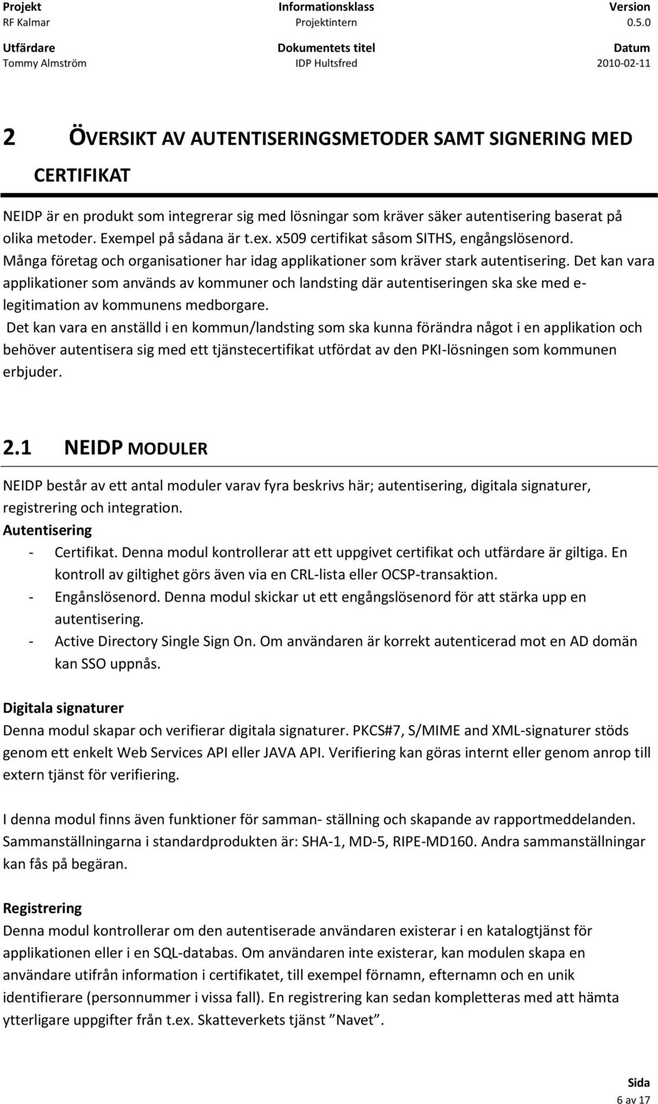 Det kan vara applikationer som används av kommuner och landsting där autentiseringen ska ske med e- legitimation av kommunens medborgare.