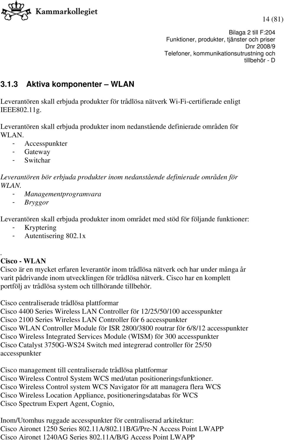 - Accesspunkter - Gateway - Switchar Leverantören bör erbjuda produkter inom nedanstående definierade områden för WLAN.