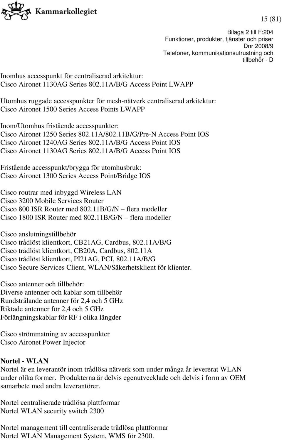1250 Series 802.11A/802.11B/G/Pre-N Access Point IOS Cisco Aironet 1240AG Series 802.11A/B/G Access Point IOS Cisco Aironet 1130AG Series 802.