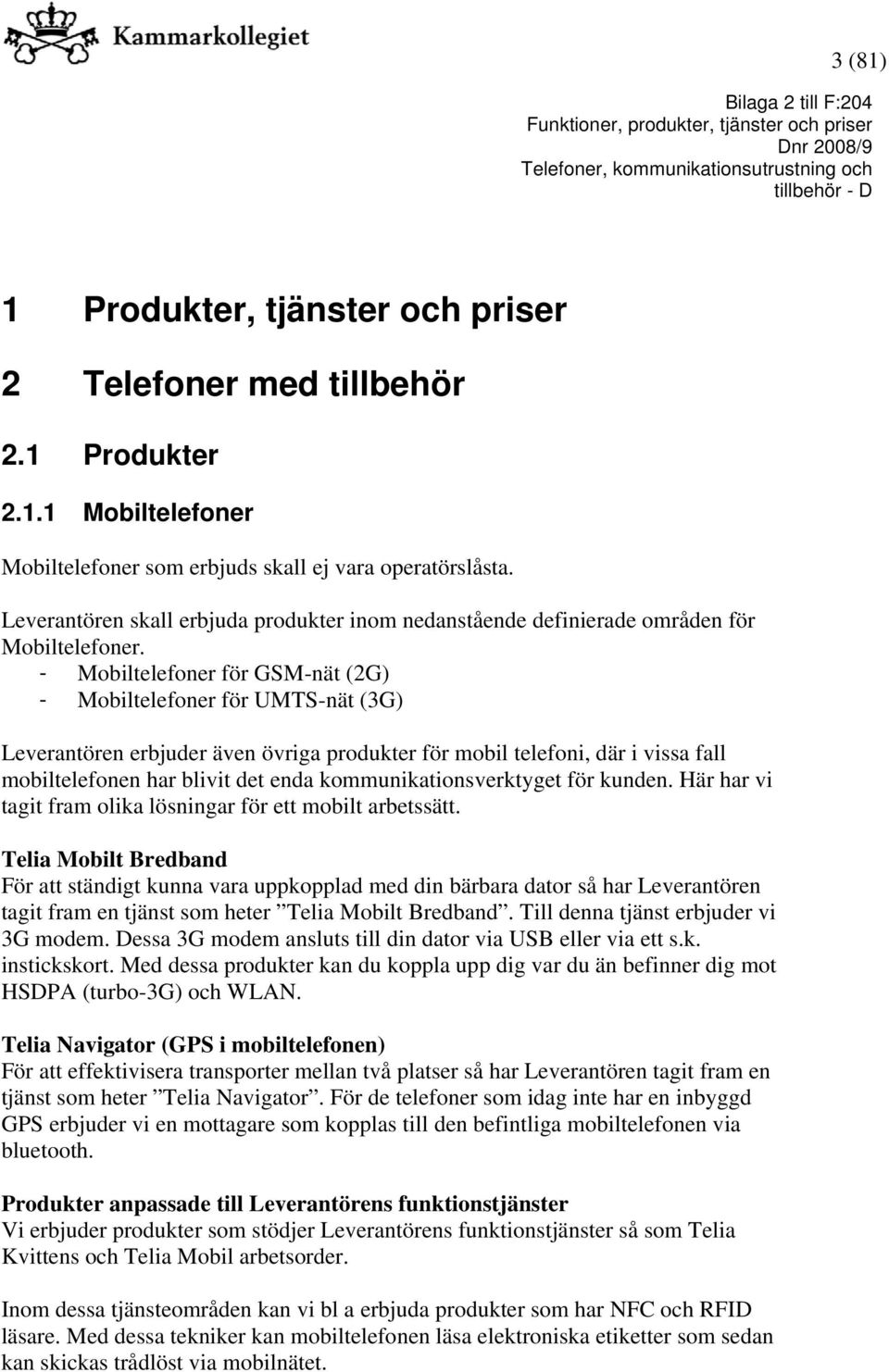 - Mobiltelefoner för GSM-nät (2G) - Mobiltelefoner för UMTS-nät (3G) Leverantören erbjuder även övriga produkter för mobil telefoni, där i vissa fall mobiltelefonen har blivit det enda