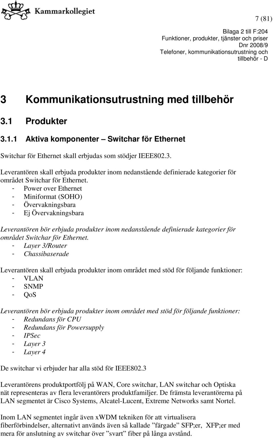 - Layer 3/Router - Chassibaserade Leverantören skall erbjuda produkter inom området med stöd för följande funktioner: - VLAN - SNMP - QoS Leverantören bör erbjuda produkter inom området med stöd för