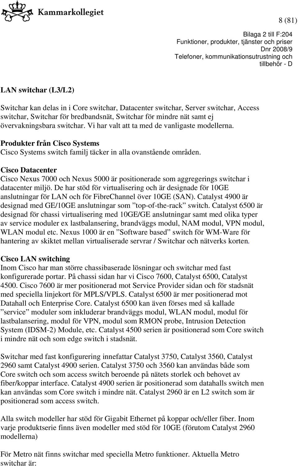 Cisco Datacenter Cisco Nexus 7000 och Nexus 5000 är positionerade som aggregerings switchar i datacenter miljö.