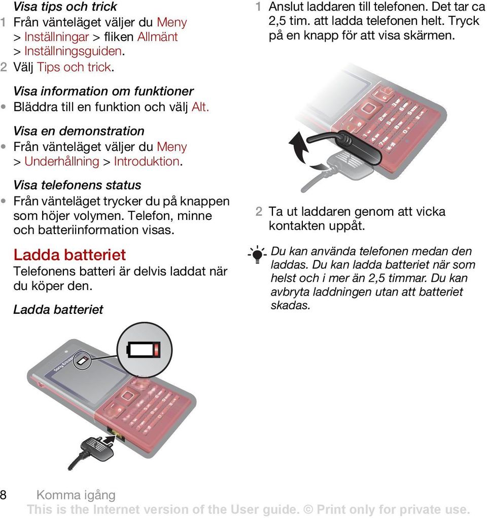 Visa telefonens status Från vänteläget trycker du på knappen som höjer volymen. Telefon, minne och batteriinformation visas. Ladda batteriet Telefonens batteri är delvis laddat när du köper den.