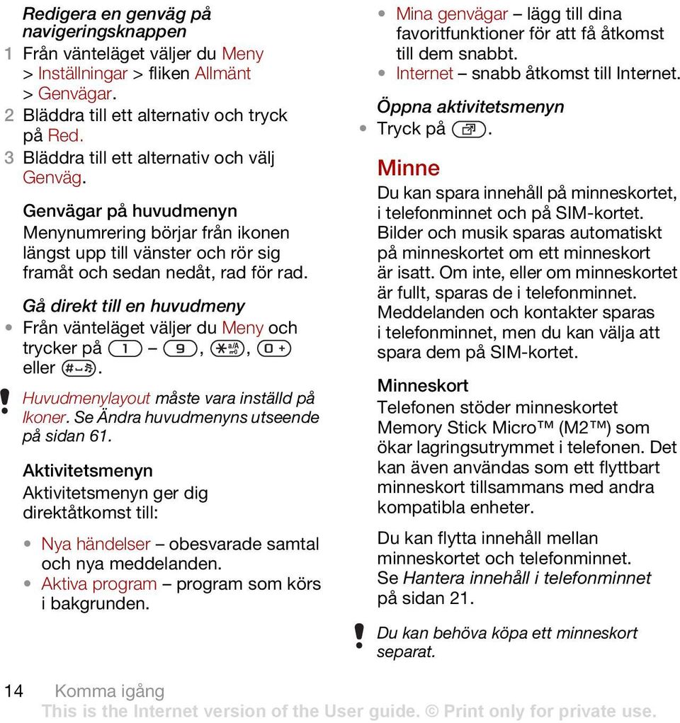 Gå direkt till en huvudmeny Från vänteläget väljer du Meny och trycker på,, eller. Huvudmenylayout måste vara inställd på Ikoner. Se Ändra huvudmenyns utseende på sidan 61.