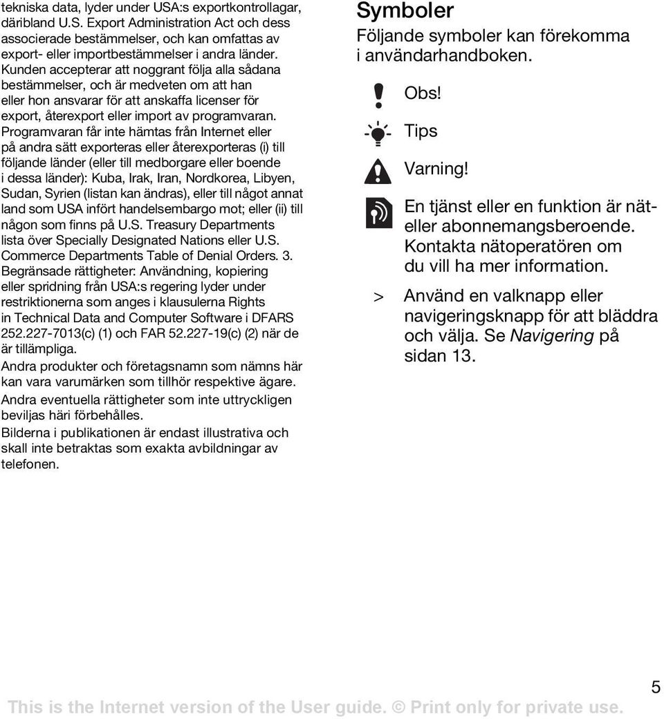 Programvaran får inte hämtas från Internet eller på andra sätt exporteras eller återexporteras (i) till följande länder (eller till medborgare eller boende i dessa länder): Kuba, Irak, Iran,