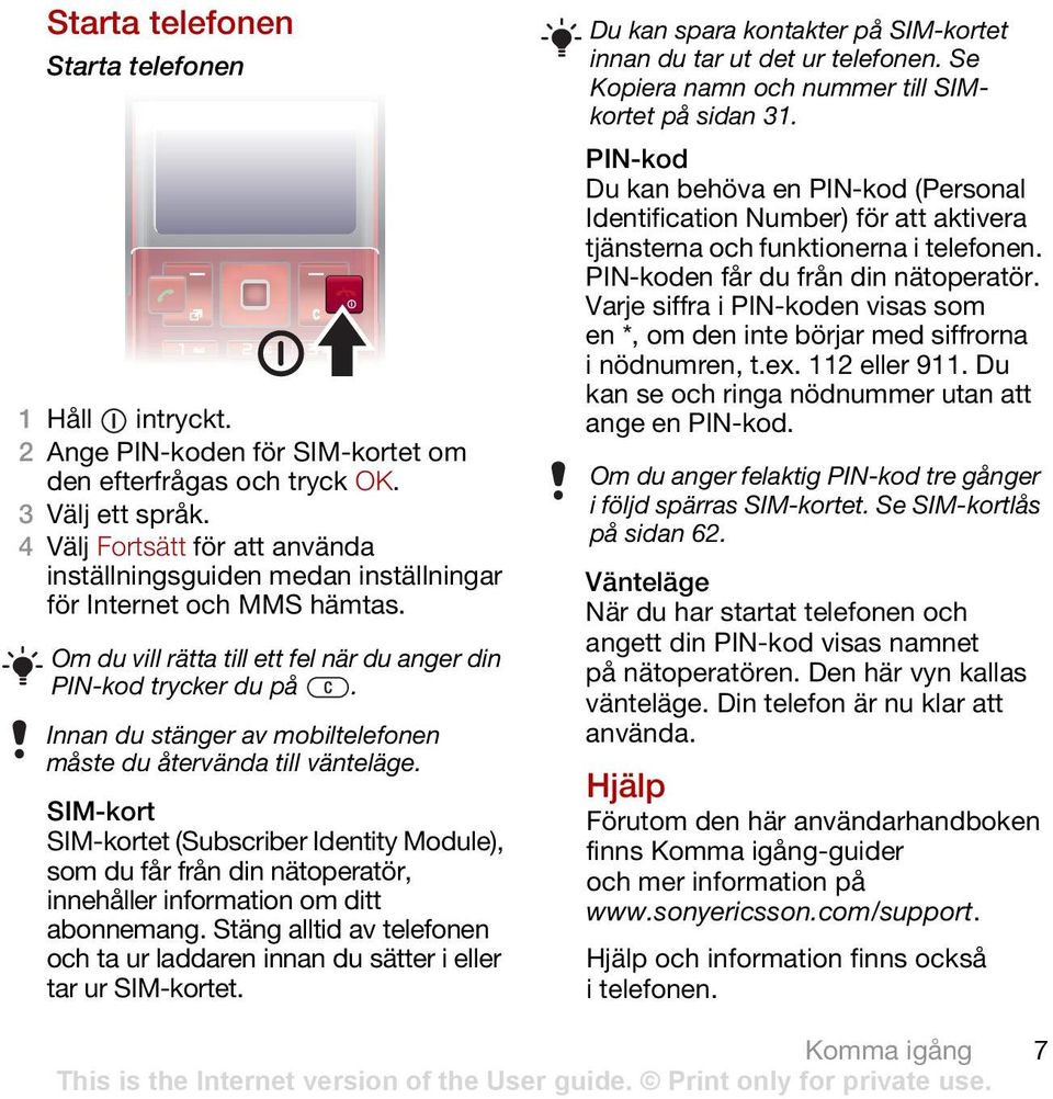 Innan du stänger av mobiltelefonen måste du återvända till vänteläge. SIM-kort SIM-kortet (Subscriber Identity Module), som du får från din nätoperatör, innehåller information om ditt abonnemang.