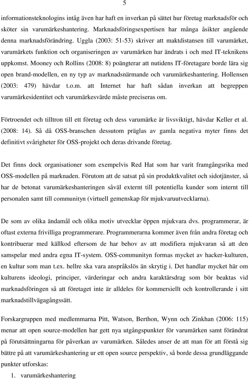 Uggla (2003: 51-53) skriver att maktdistansen till varumärket, varumärkets funktion och organiseringen av varumärken har ändrats i och med IT-teknikens uppkomst.