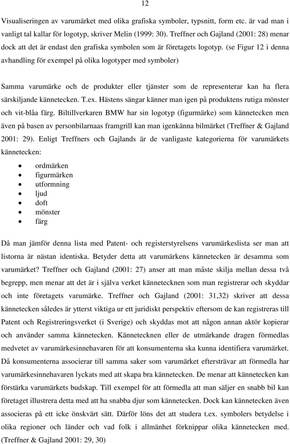 (se Figur 12 i denna avhandling för exempel på olika logotyper med symboler) Samma varumärke och de produkter eller tjänster som de representerar kan ha flera särskiljande kännetecken. T.ex. Hästens sängar känner man igen på produktens rutiga mönster och vit-blåa färg.