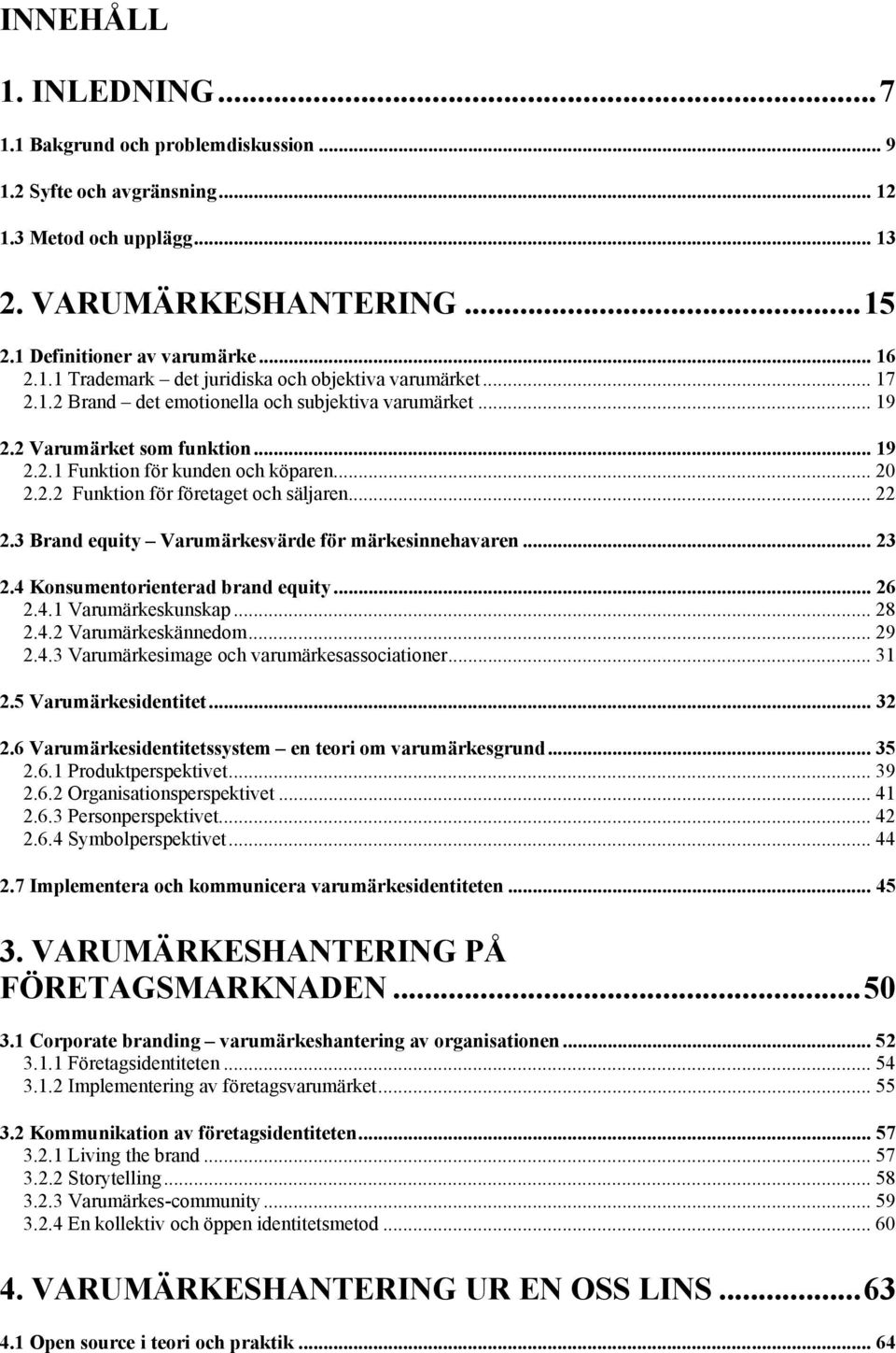 3 Brand equity Varumärkesvärde för märkesinnehavaren... 23 2.4 Konsumentorienterad brand equity... 26 2.4.1 Varumärkeskunskap... 28 2.4.2 Varumärkeskännedom... 29 2.4.3 Varumärkesimage och varumärkesassociationer.