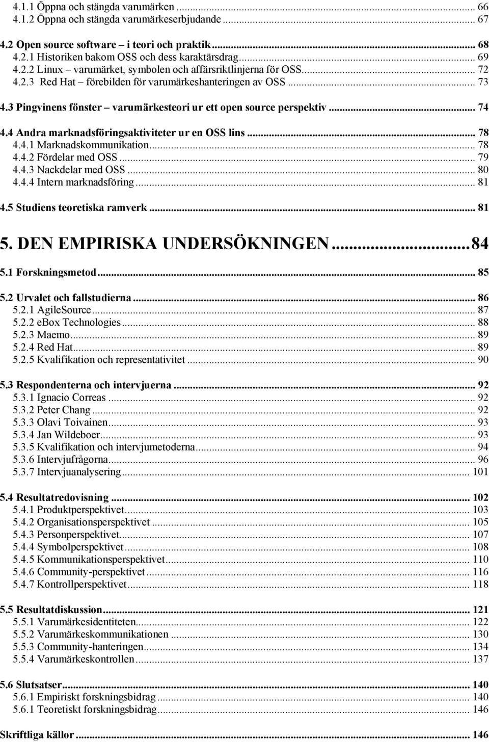 3 Pingvinens fönster varumärkesteori ur ett open source perspektiv... 74 4.4 Andra marknadsföringsaktiviteter ur en OSS lins... 78 4.4.1 Marknadskommunikation... 78 4.4.2 Fördelar med OSS... 79 4.4.3 Nackdelar med OSS.