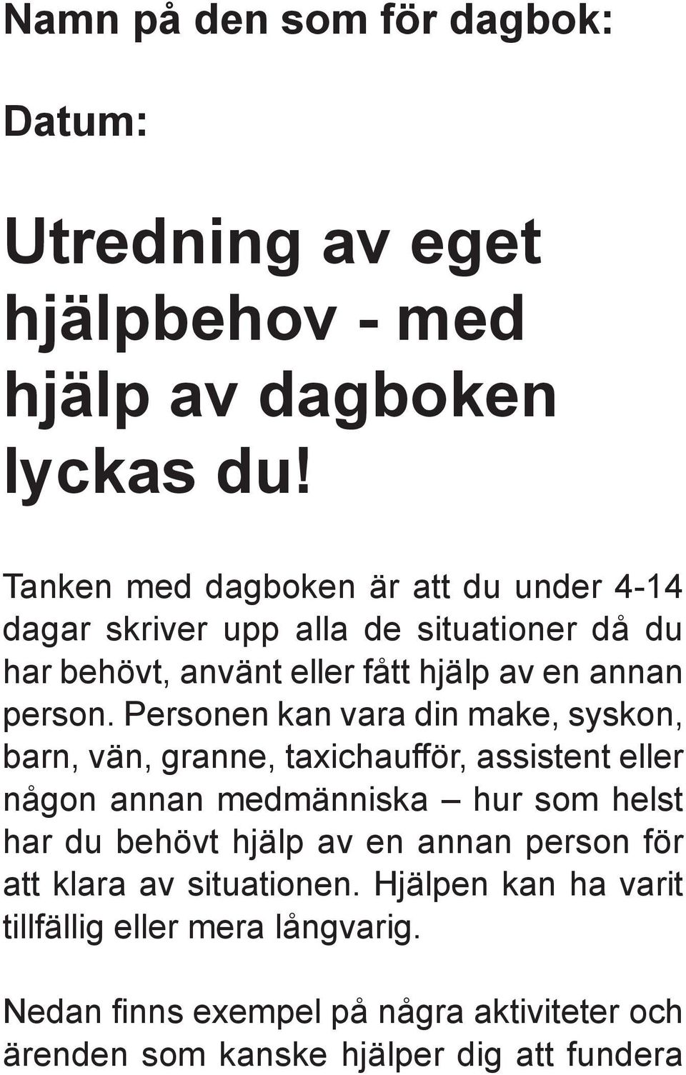 Personen kan vara din make, syskon, barn, vän, granne, taxichaufför, assistent eller någon annan medmänniska hur som helst har du behövt hjälp