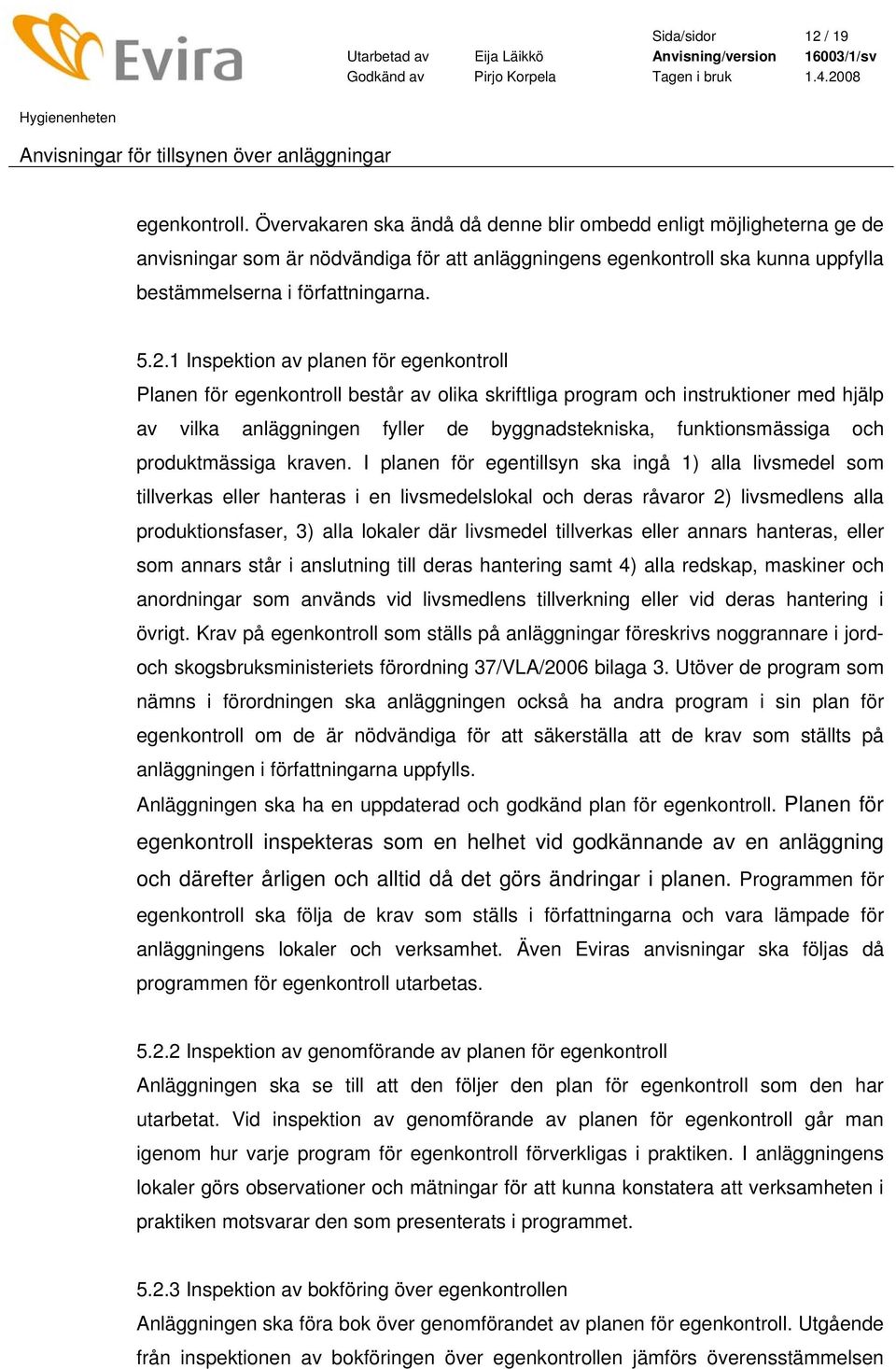 1 Inspektion av planen för egenkontroll Planen för egenkontroll består av olika skriftliga program och instruktioner med hjälp av vilka anläggningen fyller de byggnadstekniska, funktionsmässiga och