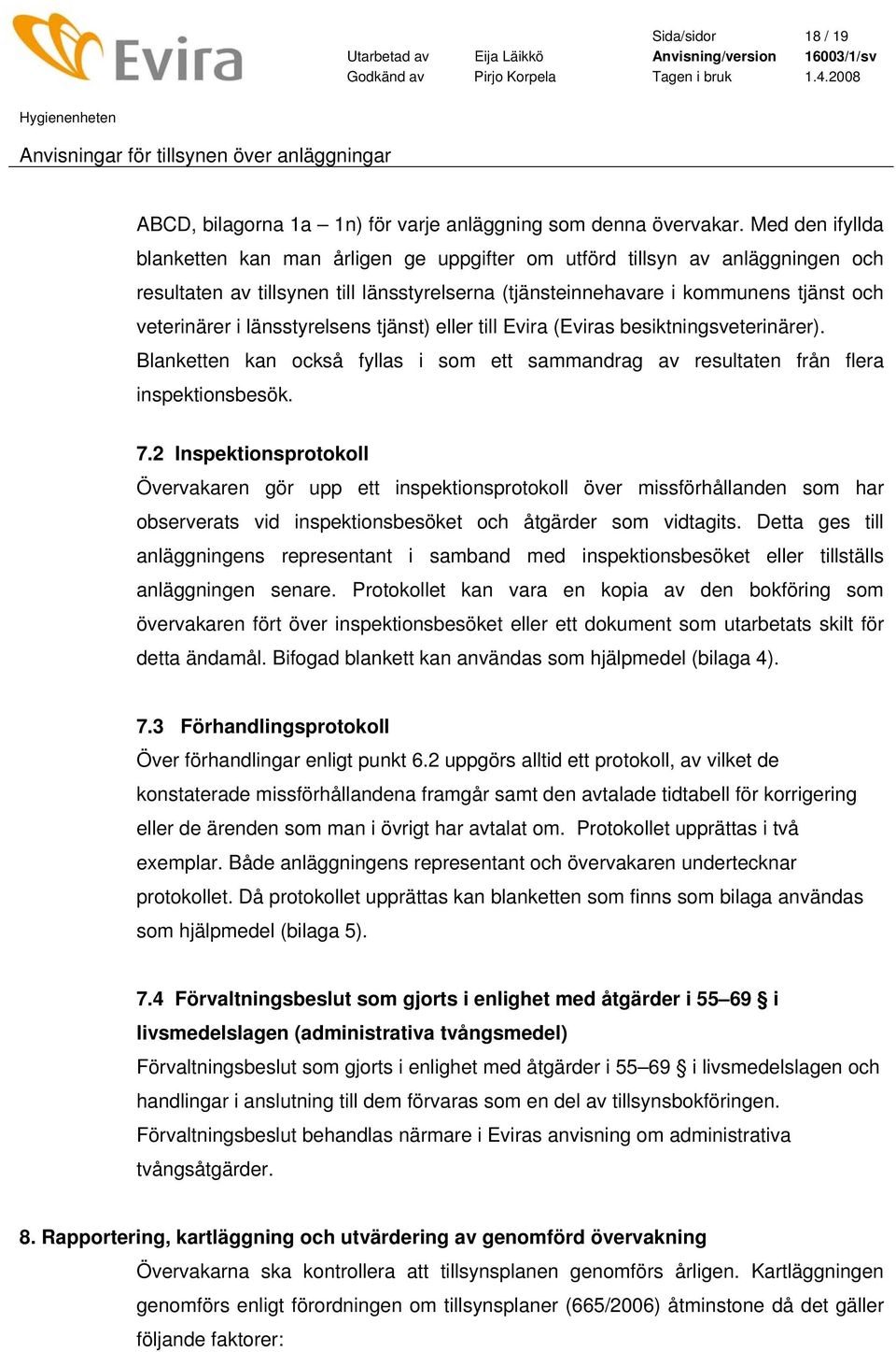 länsstyrelsens tjänst) eller till Evira (Eviras besiktningsveterinärer). Blanketten kan också fyllas i som ett sammandrag av resultaten från flera inspektionsbesök. 7.