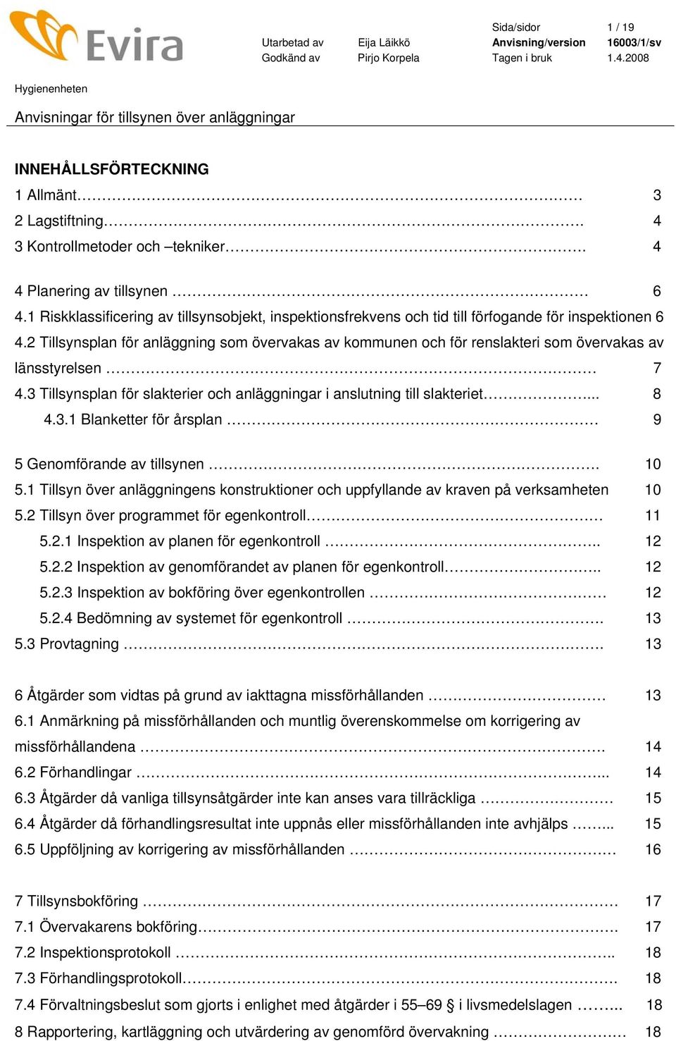 2 Tillsynsplan för anläggning som övervakas av kommunen och för renslakteri som övervakas av länsstyrelsen 7 4.3 Tillsynsplan för slakterier och anläggningar i anslutning till slakteriet... 8 4.3.1 Blanketter för årsplan 9 5 Genomförande av tillsynen.