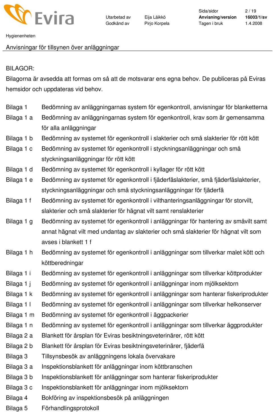 Bilaga 3 a Bilaga 3 b Bilaga 3 c Bilaga 4 Bilaga 5 Bedömning av anläggningarnas system för egenkontroll, anvisningar för blanketterna Bedömning av anläggningarnas system för egenkontroll, krav som är