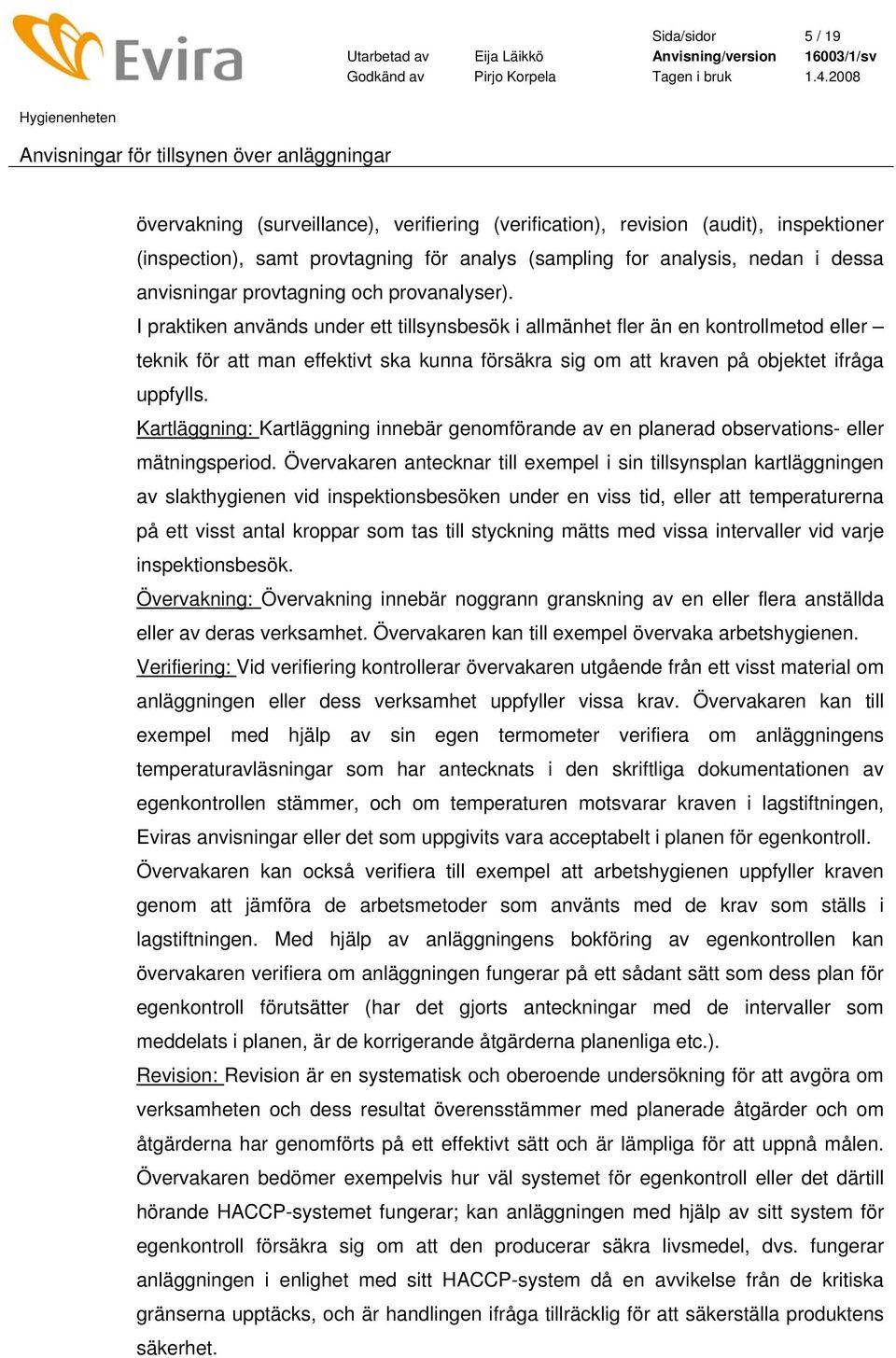 I praktiken används under ett tillsynsbesök i allmänhet fler än en kontrollmetod eller teknik för att man effektivt ska kunna försäkra sig om att kraven på objektet ifråga uppfylls.