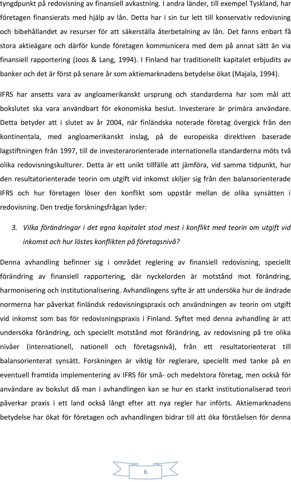 Det fanns enbart få stora aktieägare och därför kunde företagen kommunicera med dem på annat sätt än via finansiell rapportering (Joos & Lang, 1994).